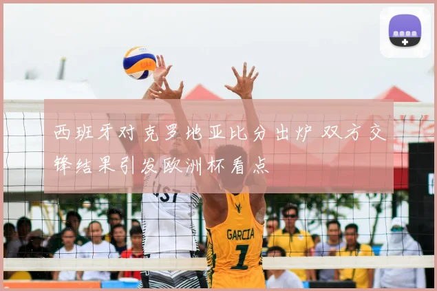 西班牙对克罗地亚比分出炉 双方交锋结果引发欧洲杯看点
