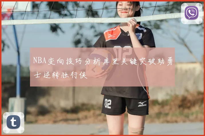 NBA变向技巧分析库里关键突破助勇士逆转独行侠