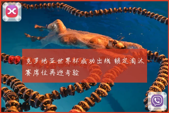 克罗地亚世界杯成功出线 锁定淘汰赛席位再迎考验