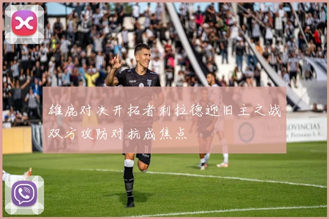 雄鹿对决开拓者利拉德迎旧主之战双方攻防对抗成焦点