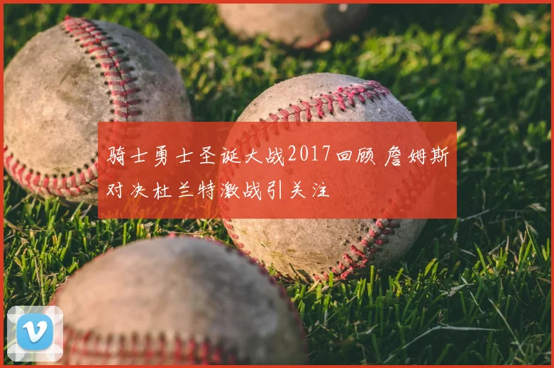 骑士勇士圣诞大战2017回顾 詹姆斯对决杜兰特激战引关注