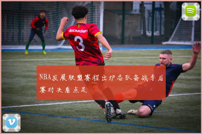 NBA发展联盟赛程出炉各队备战季后赛对决看点足