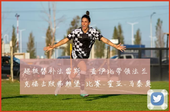 超级替补法雷斯・查伊比带领法兰克福击败弗赖堡_比赛_霍亚_马泰奥