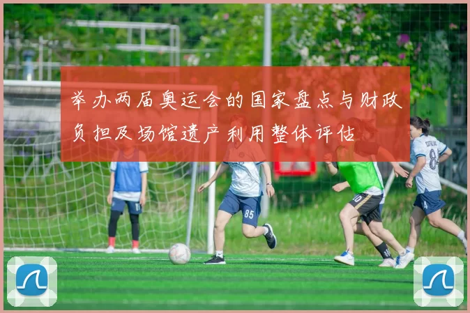 举办两届奥运会的国家盘点与财政负担及场馆遗产利用整体评估