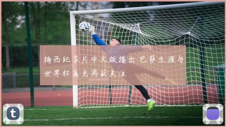 梅西纪录片中文版播出 巴萨生涯与世界杯高光再获关注