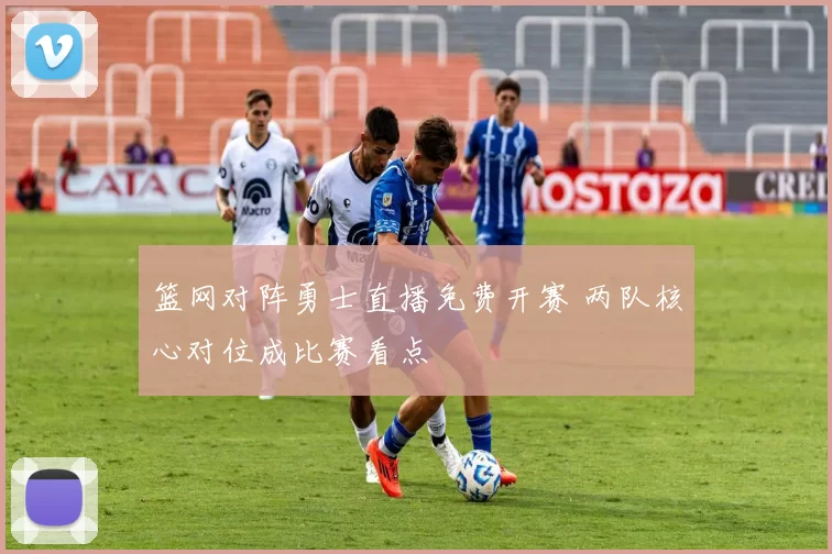 篮网对阵勇士直播免费开赛 两队核心对位成比赛看点