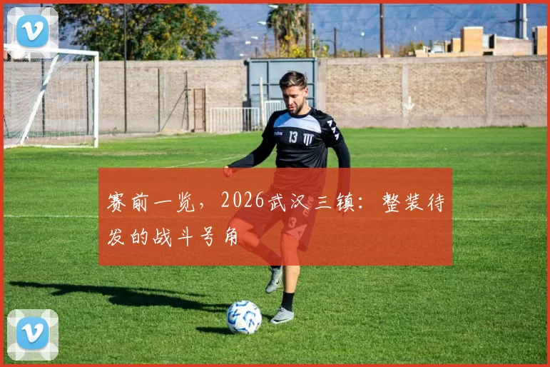 赛前一览，2026武汉三镇：整装待发的战斗号角