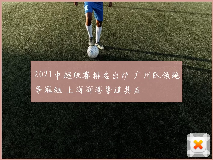 2021中超联赛排名出炉 广州队领跑争冠组 上海海港紧追其后