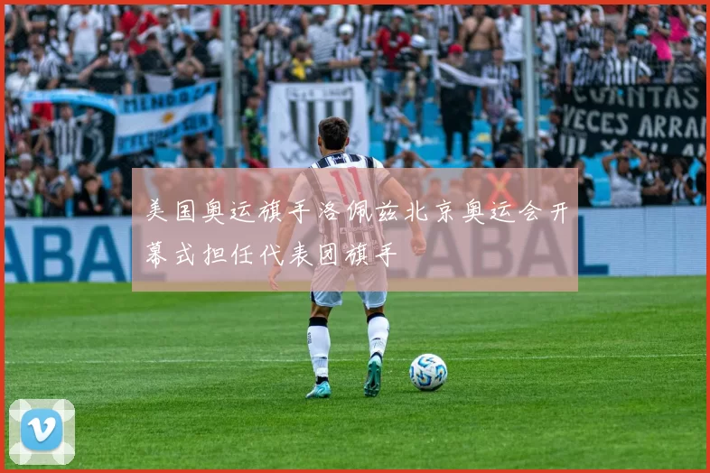 美国奥运旗手洛佩兹北京奥运会开幕式担任代表团旗手