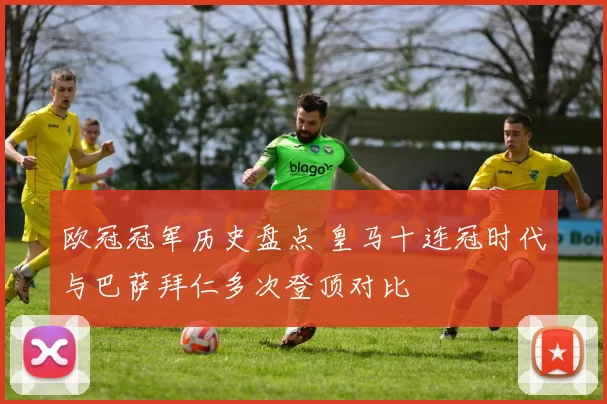 欧冠冠军历史盘点 皇马十连冠时代与巴萨拜仁多次登顶对比