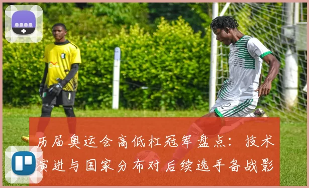 历届奥运会高低杠冠军盘点：技术演进与国家分布对后续选手备战影响