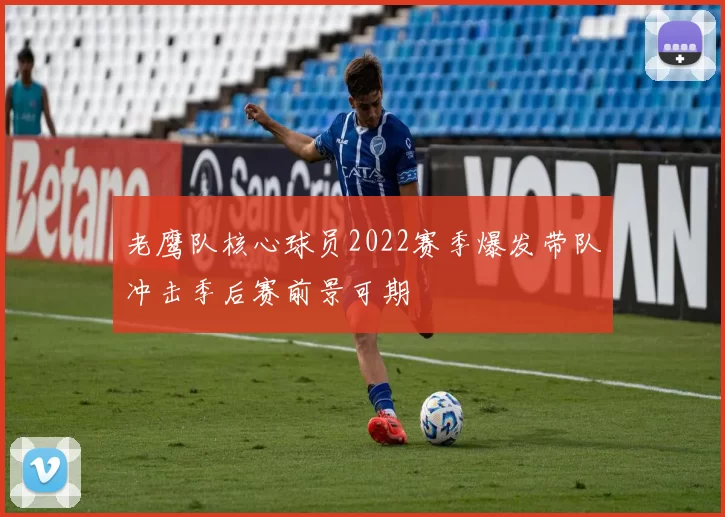 老鹰队核心球员2022赛季爆发带队冲击季后赛前景可期