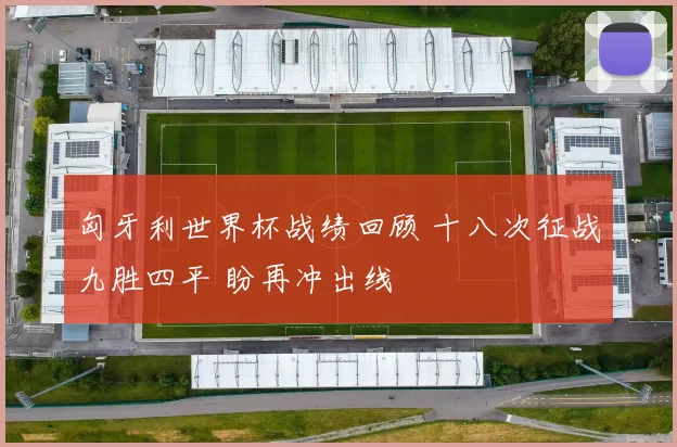 匈牙利世界杯战绩回顾 十八次征战九胜四平 盼再冲出线