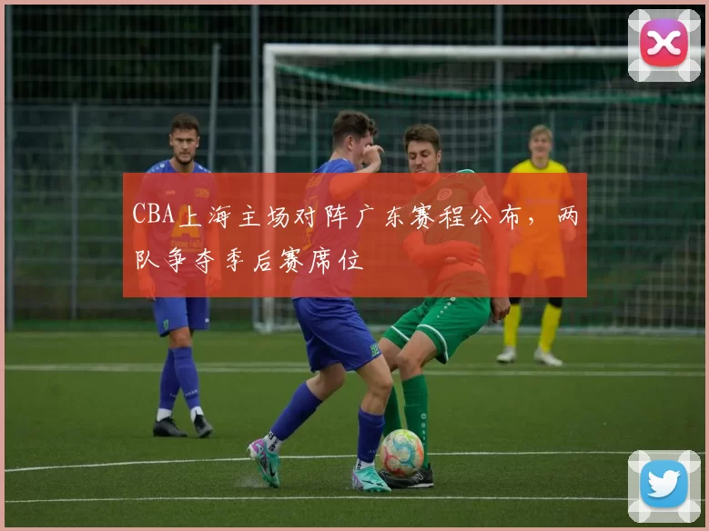 CBA上海主场对阵广东赛程公布，两队争夺季后赛席位