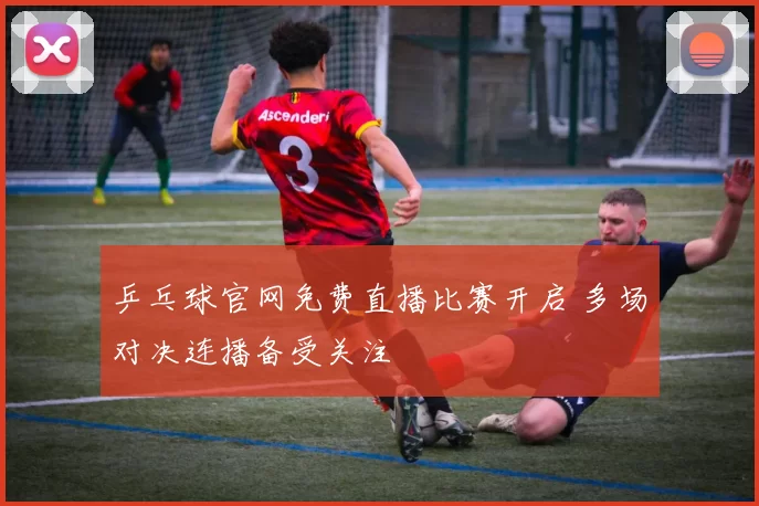 乒乓球官网免费直播比赛开启 多场对决连播备受关注