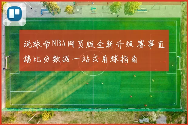 说球帝NBA网页版全新升级 赛事直播比分数据一站式看球指南