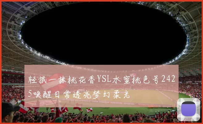 轻抿一抹桃花香YSL水蜜桃色号2425唤醒日常透亮梦幻柔光