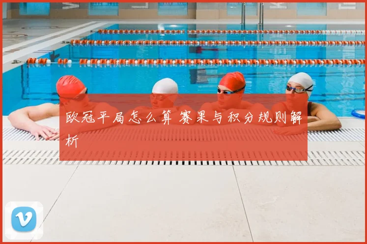 欧冠平局怎么算 赛果与积分规则解析