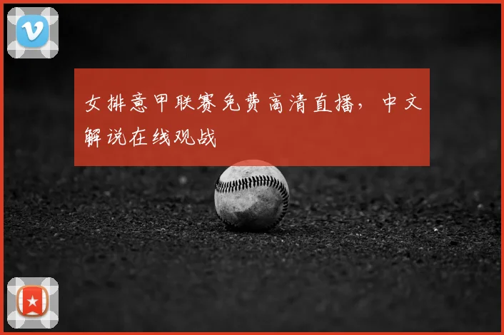 女排意甲联赛免费高清直播，中文解说在线观战