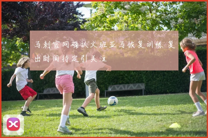 马刺官网确认文班亚马恢复训练 复出时间待定引关注