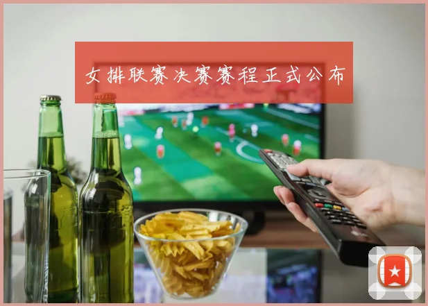 女排联赛决赛赛程正式公布