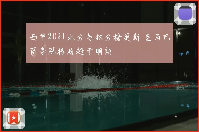西甲2021比分与积分榜更新 皇马巴萨争冠格局趋于明朗