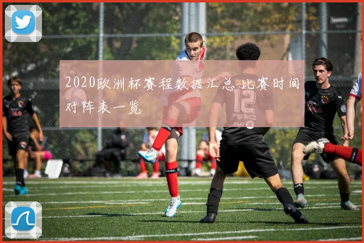 2020欧洲杯赛程数据汇总 比赛时间对阵表一览