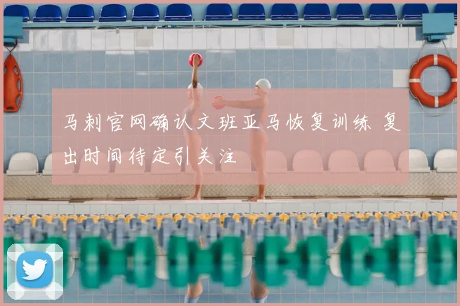 马刺官网确认文班亚马恢复训练 复出时间待定引关注