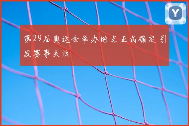 第29届奥运会举办地点正式确定 引发赛事关注