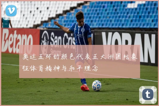 奥运五环的颜色代表五大洲团结象征体育精神与和平理念