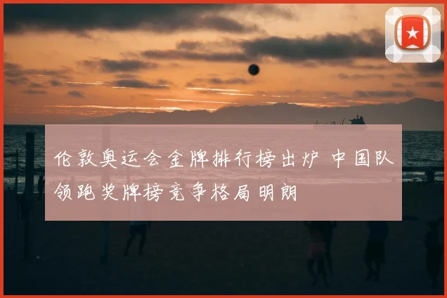 伦敦奥运会金牌排行榜出炉 中国队领跑奖牌榜竞争格局明朗