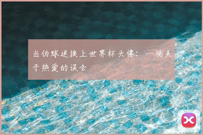 当伪球迷换上世界杯头像：一场关于热爱的误会