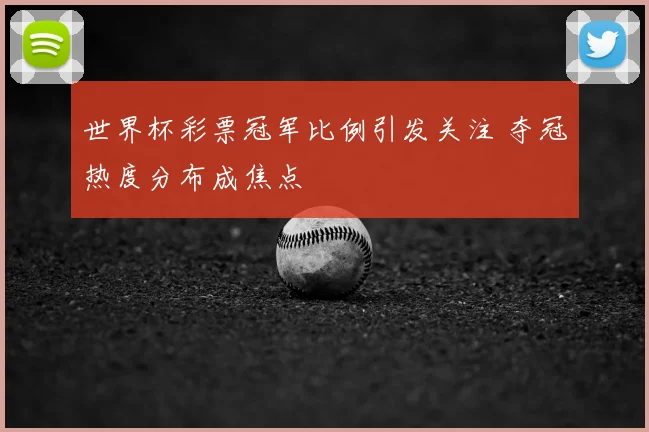 世界杯彩票冠军比例引发关注 夺冠热度分布成焦点