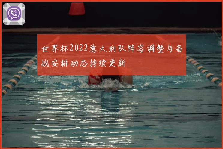 世界杯2022意大利队阵容调整与备战安排动态持续更新