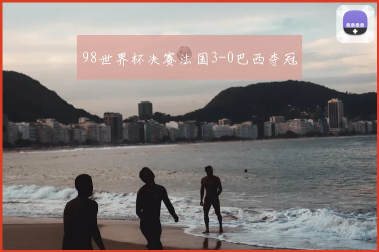 98世界杯决赛法国3-0巴西夺冠