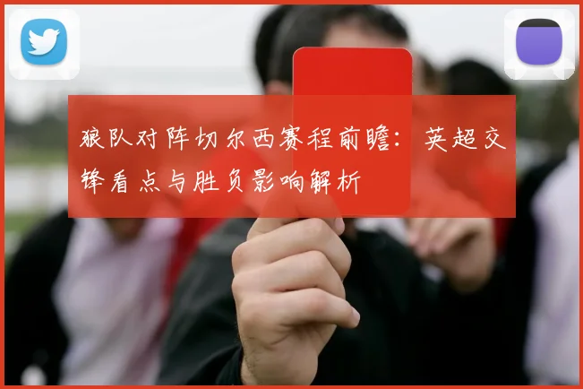 狼队对阵切尔西赛程前瞻：英超交锋看点与胜负影响解析