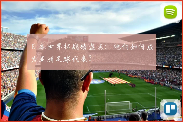 日本世界杯战绩盘点:他们如何成为亚洲足球代表?